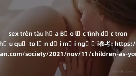 sex trên tàu hỏa Bạo lực tình dục trong nhóm: nguy cơ và hậu quả to lớn đối mọi người参考: https://www.theguardian.com/society/2021/nov/11/children-as-young-as-four-are-being-sexually-abused-by-groups-i