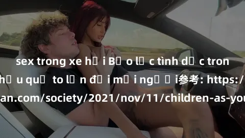sex trong xe hơi Bạo lực tình dục trong nhóm: nguy cơ và hậu quả to lớn đối mọi người参考: https://www.theguardian.com/society/2021/nov/11/children-as-young-as-four-are-being-sexually-abused-by-groups-i