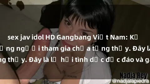 sex jav idol HD Gangbang Việt Nam: Kỷ lục mới với số lượng người tham gia chưa từng thấy. Đây là lễ hội tình dục độc đáo và gây sốc.