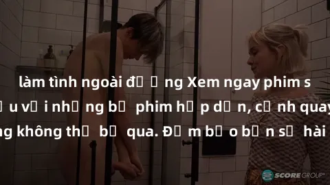 làm tình ngoài đường Xem ngay phim sex bukkake hàng đầu với những bộ phim hấp dẫn, cảnh quay nóng bỏng không thể bỏ qua. Đảm bảo bạn sẽ hài lòng với trải nghiệm mới lạ này!