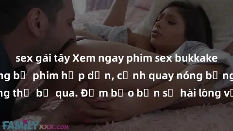 sex gái tây Xem ngay phim sex bukkake hàng đầu với những bộ phim hấp dẫn, cảnh quay nóng bỏng không thể bỏ qua. Đảm bảo bạn sẽ hài lòng với trải nghiệm mới lạ này!