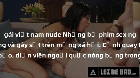 gái việt nam nude Những bộ phim sex ngoại quốc nổi tiếng và gây sốt trên mạng xã hội. Cảnh quay táo bạo, diễn viên ngoại quốc nóng bỏng trong các tác phẩm đỉnh cao.