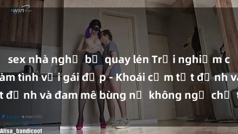 sex nhà nghỉ bị quay lén Trải nghiệm cực kỳ thú vị khi làm tình với gái đẹp - Khoái cảm tột đỉnh và đam mê bùng nổ không ngờ chỉ trong một đêm!