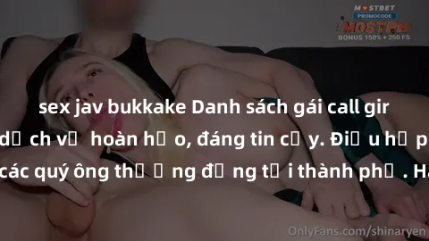 sex jav bukkake Danh sách gái call girl vip chất lượng, dịch vụ hoàn hảo, đáng tin cậy. Điều hấp dẫn cho các quý ông thượng đẳng tại thành phố. Hãy nhấc máy và đặt lịch ngay!