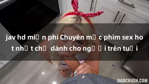 jav hd miễn phí Chuyên mục phim sex hot nhất chỉ dành cho người trên tuổi