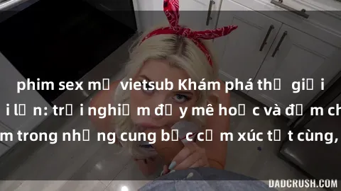 phim sex mỹ vietsub Khám phá thế giới mới với sex người lớn: trải nghiệm đầy mê hoặc và đắm chìm trong những cung bậc cảm xúc tột cùng, hứng khởi và cuốn hút.