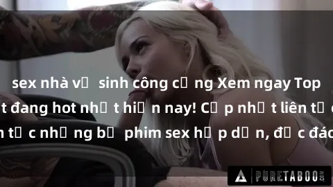 sex nhà vệ sinh công cộng Xem ngay Top phim sex mới nhất đang hot nhất hiện nay! Cập nhật liên tục những bộ phim sex hấp dẫn, độc đáo và đầy kích thích.