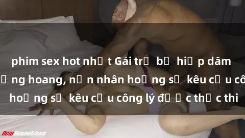 phim sex hot nhất Gái trẻ bị hiếp dâm bạo lực trong khu rừng hoang, nạn nhân hoảng sợ kêu cầu công lý được thực thi