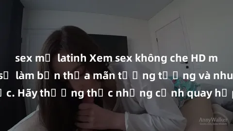 sex mỹ latinh Xem sex không che HD miễn phí đảm bảo sẽ làm bạn thỏa mãn tưởng tượng và nhu cầu tình dục. Hãy thưởng thức những cảnh quay hấp dẫn và mãnh liệt ngay bây giờ!