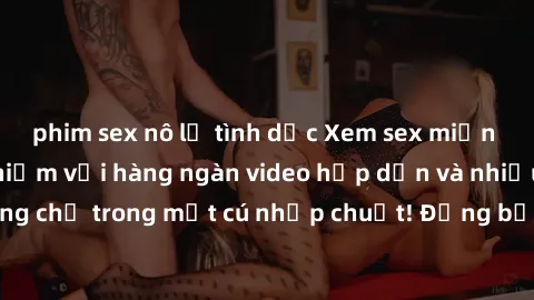 phim sex nô lệ tình dục Xem sex miễn phí: Cùng trải nghiệm với hàng ngàn video hấp dẫn và nhiều thể loại đa dạng chỉ trong một cú nhấp chuột! Đừng bỏ lỡ cơ hội thưởng thức tuyệt vời này ngay hôm nay!