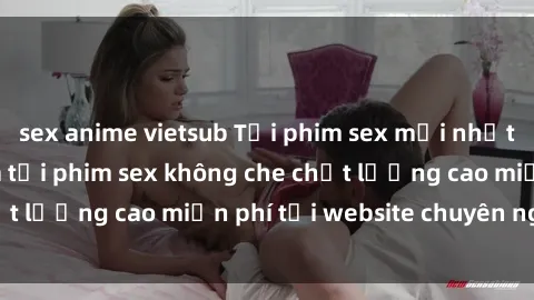 sex anime vietsub Tải phim sex mới nhất hot nhất - Xem và tải phim sex không che chất lượng cao miễn phí tại website chuyên nghiệp.