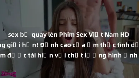 sex bị quay lén Phim Sex Việt Nam HD - Xem ngay và không giới hạn! Đỉnh cao của ẩm thực tình dục Việt Nam được tái hiện với chất lượng hình ảnh sắc nét. Hãy thưởng thức ngay!