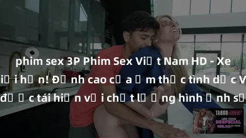 phim sex 3P Phim Sex Việt Nam HD - Xem ngay và không giới hạn! Đỉnh cao của ẩm thực tình dục Việt Nam được tái hiện với chất lượng hình ảnh sắc nét. Hãy thưởng thức ngay!