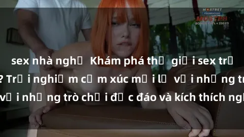 sex nhà nghỉ Khám phá thế giới sex trực tuyến: Hơn tuổi? Trải nghiệm cảm xúc mới lạ với những trò chơi độc đáo và kích thích người lớn