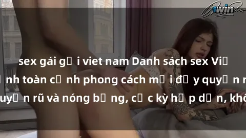 sex gái gọi viet nam Danh sách sex Việt Nam không che - Ảnh toàn cảnh phong cách mới đầy quyến rũ và nóng bỏng, cực kỳ hấp dẫn, không thể bỏ qua!