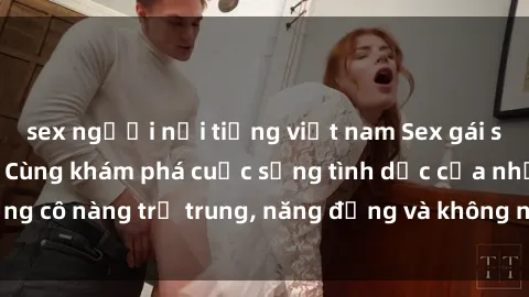 sex người nổi tiếng việt nam Sex gái sinh viên hot nhất: Cùng khám phá cuộc sống tình dục của những cô nàng trẻ trung, năng động và không ngần ngại thử nghiệm!
