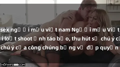 sex người mẫu việt nam Người mẫu Việt Nam gây sốt với loạt shoot ảnh táo bạo, thu hút sự chú ý của công chúng bằng vẻ đẹp quyến rũ và gợi cảm.