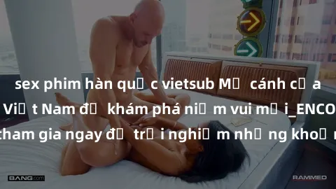 sex phim hàn quốc vietsub Mở cánh cửa thế giới sex MILF Việt Nam để khám phá niềm vui mới_ENCODE_. Hãy tham gia ngay để trải nghiệm những khoảnh khắc đầy kích thích và đam mê.