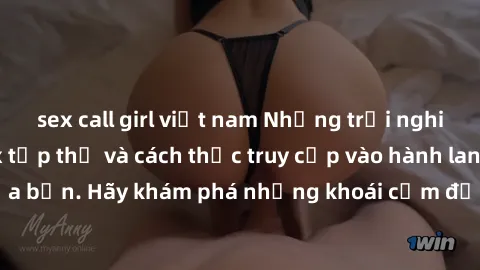 sex call girl việt nam Những trải nghiệm mới lạ với sex tập thể và cách thức truy cập vào hành lang đam mê của bạn. Hãy khám phá những khoái cảm đầy kích thích với tập thể hấp dẫn!