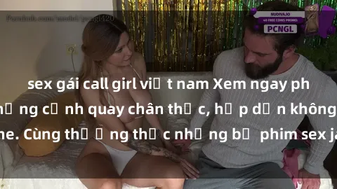 sex gái call girl việt nam Xem ngay phim sex jav HD với những cảnh quay chân thực, hấp dẫn không che. Cùng thưởng thức những bộ phim sex jav HD hot nhất hiện nay!