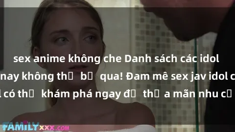 sex anime không che Danh sách các idol JAV hot nhất hiện nay không thể bỏ qua! Đam mê sex jav idol có thể khám phá ngay để thỏa mãn nhu cầu giải trí của mình!