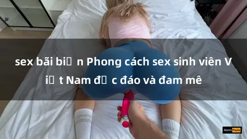sex bãi biển Phong cách sex sinh viên Việt Nam độc đáo và đam mê